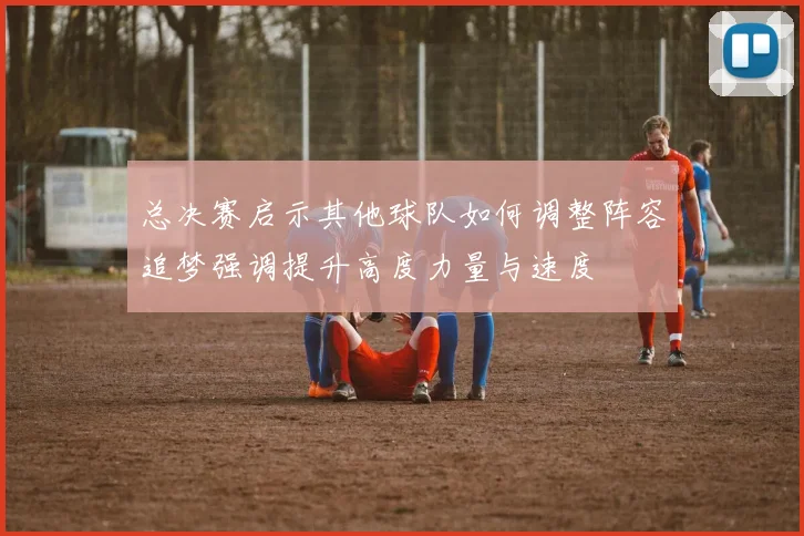 总决赛启示其他球队如何调整阵容追梦强调提升高度力量与速度