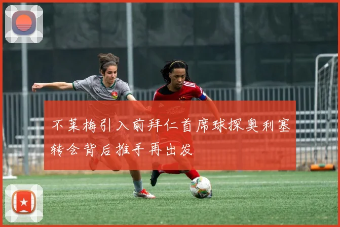 不莱梅引入前拜仁首席球探奥利塞转会背后推手再出发